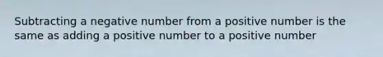 Subtracting a negative number from a positive number is the same as adding a positive number to a positive number