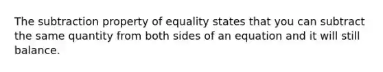 The <a href='https://www.questionai.com/knowledge/kRSeQhf0Dt-subtraction-property-of-equality' class='anchor-knowledge'>subtraction property of equality</a> states that you can subtract the same quantity from both sides of an equation and it will still balance.