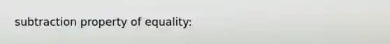 subtraction property of equality: