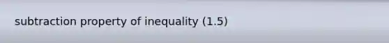 subtraction property of inequality (1.5)