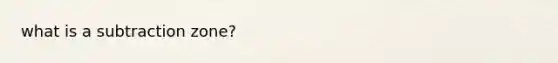 what is a subtraction zone?