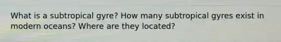 What is a subtropical gyre? How many subtropical gyres exist in modern oceans? Where are they located?