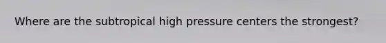Where are the subtropical high pressure centers the strongest?