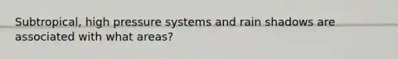 Subtropical, high pressure systems and rain shadows are associated with what areas?