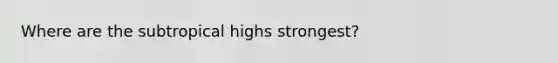 Where are the subtropical highs strongest?