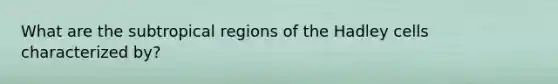 What are the subtropical regions of the Hadley cells characterized by?