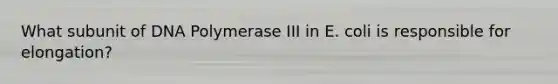 What subunit of DNA Polymerase III in E. coli is responsible for elongation?