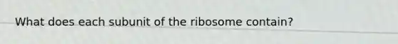 What does each subunit of the ribosome contain?