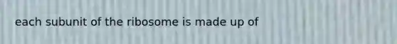 each subunit of the ribosome is made up of