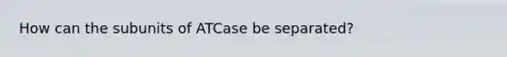 How can the subunits of ATCase be separated?