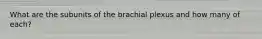 What are the subunits of the brachial plexus and how many of each?