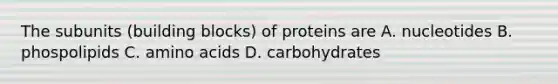 The subunits (building blocks) of proteins are A. nucleotides B. phospolipids C. amino acids D. carbohydrates