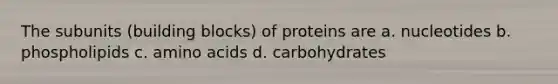 The subunits (building blocks) of proteins are a. nucleotides b. phospholipids c. <a href='https://www.questionai.com/knowledge/k9gb720LCl-amino-acids' class='anchor-knowledge'>amino acids</a> d. carbohydrates