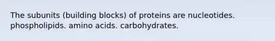 The subunits (building blocks) of proteins are nucleotides. phospholipids. <a href='https://www.questionai.com/knowledge/k9gb720LCl-amino-acids' class='anchor-knowledge'>amino acids</a>. carbohydrates.