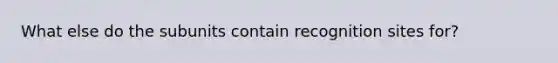 What else do the subunits contain recognition sites for?