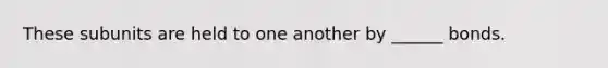 These subunits are held to one another by ______ bonds.