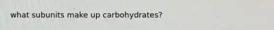 what subunits make up carbohydrates?