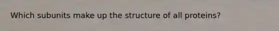 Which subunits make up the structure of all proteins?