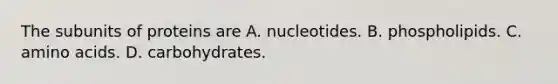 The subunits of proteins are A. nucleotides. B. phospholipids. C. amino acids. D. carbohydrates.