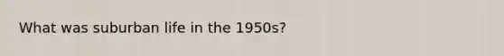 What was suburban life in the 1950s?