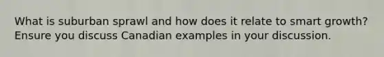 What is suburban sprawl and how does it relate to smart growth? Ensure you discuss Canadian examples in your discussion.