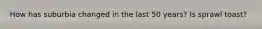 How has suburbia changed in the last 50 years? Is sprawl toast?