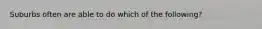 Suburbs often are able to do which of the following?