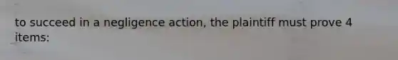 to succeed in a negligence action, the plaintiff must prove 4 items: