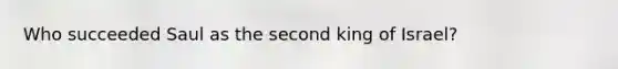 Who succeeded Saul as the second king of Israel?