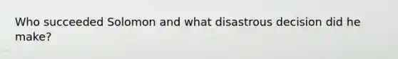 Who succeeded Solomon and what disastrous decision did he make?