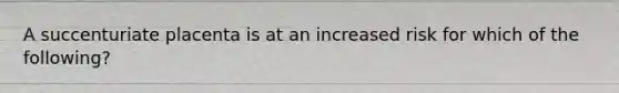 A succenturiate placenta is at an increased risk for which of the following?