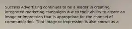 Success Advertising continues to be a leader in creating integrated marketing campaigns due to their ability to create an image or impression that is appropriate for the channel of communication. That image or impression is also known as a