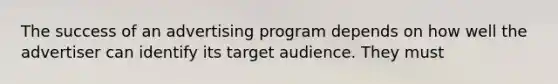 The success of an advertising program depends on how well the advertiser can identify its target audience. They must