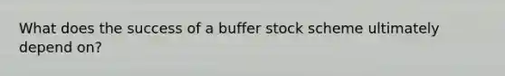 What does the success of a buffer stock scheme ultimately depend on?