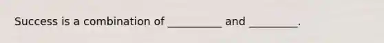 Success is a combination of __________ and _________.