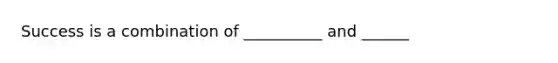 Success is a combination of __________ and ______