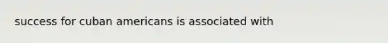 success for cuban americans is associated with