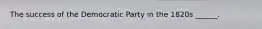 The success of the Democratic Party in the 1820s ______.