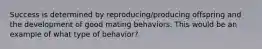 Success is determined by reproducing/producing offspring and the development of good mating behaviors. This would be an example of what type of behavior?