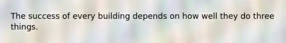 The success of every building depends on how well they do three things.