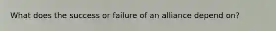 What does the success or failure of an alliance depend on?