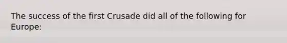 The success of the first Crusade did all of the following for Europe: