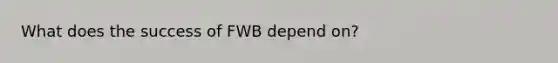 What does the success of FWB depend on?