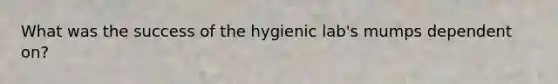 What was the success of the hygienic lab's mumps dependent on?