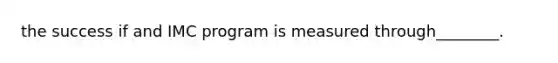 the success if and IMC program is measured through________.