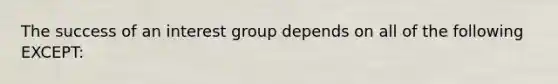 The success of an interest group depends on all of the following EXCEPT: