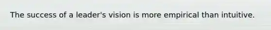 The success of a leader's vision is more empirical than intuitive.