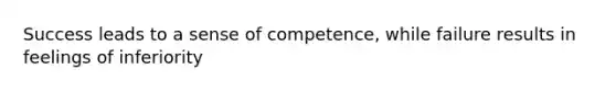 Success leads to a sense of competence, while failure results in feelings of inferiority