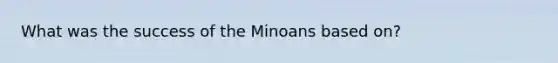 What was the success of the Minoans based on?