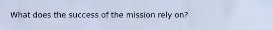 What does the success of the mission rely on?